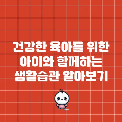 건강한 육아를 위한 아이와 함께하는 생활습관 알아보기