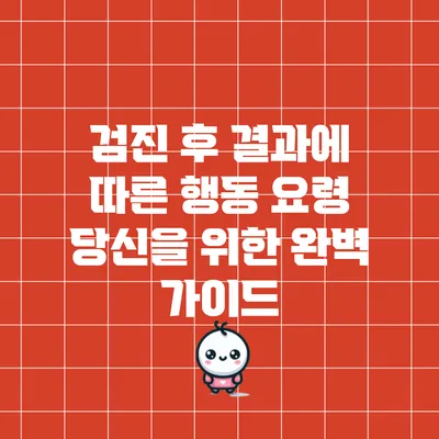 검진 후 결과에 따른 행동 요령: 당신을 위한 완벽 가이드