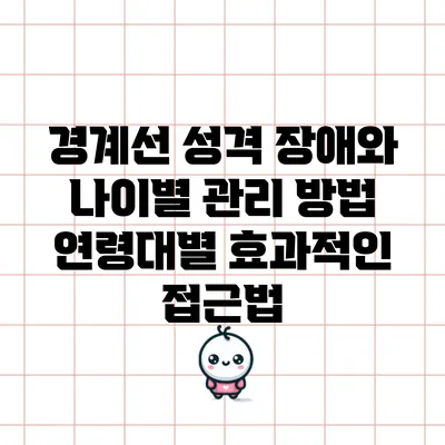 경계선 성격 장애와 나이별 관리 방법: 연령대별 효과적인 접근법