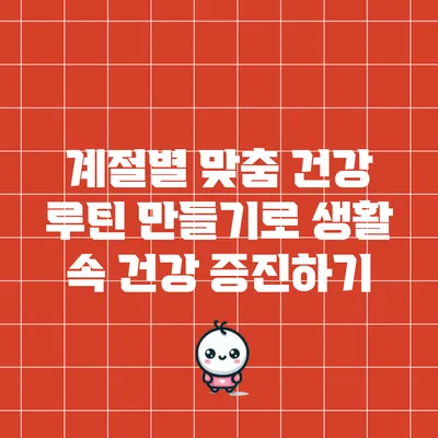 계절별 맞춤 건강 루틴 만들기로 생활 속 건강 증진하기