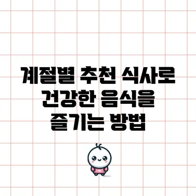 계절별 추천 식사로 건강한 음식을 즐기는 방법