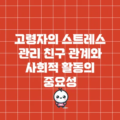 고령자의 스트레스 관리: 친구 관계와 사회적 활동의 중요성