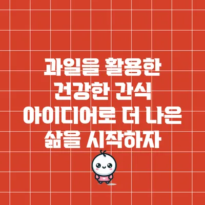 과일을 활용한 건강한 간식 아이디어로 더 나은 삶을 시작하자