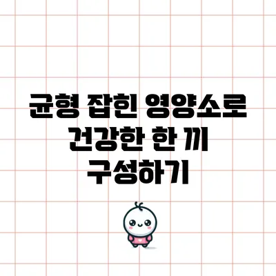 균형 잡힌 영양소로 건강한 한 끼 구성하기