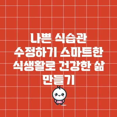 나쁜 식습관 수정하기: 스마트한 식생활로 건강한 삶 만들기