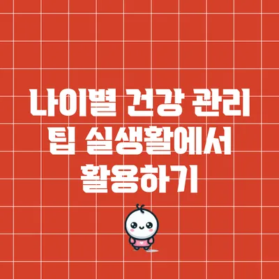 나이별 건강 관리 팁: 실생활에서 활용하기