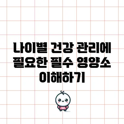 나이별 건강 관리에 필요한 필수 영양소 이해하기