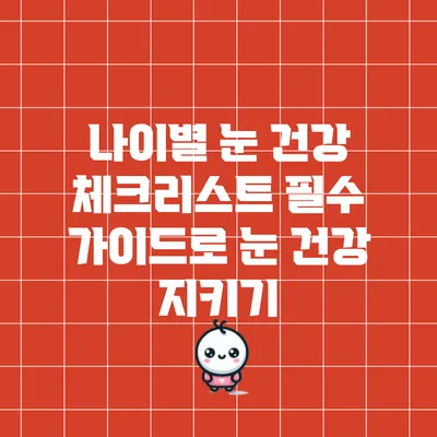 나이별 눈 건강 체크리스트: 필수 가이드로 눈 건강 지키기