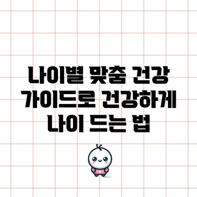 나이별 맞춤 건강 가이드로 건강하게 나이 드는 법