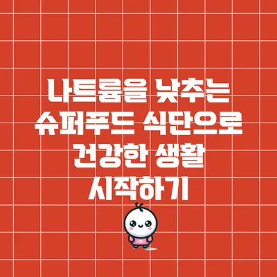 나트륨을 낮추는 슈퍼푸드 식단으로 건강한 생활 시작하기