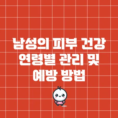 남성의 피부 건강: 연령별 관리 및 예방 방법
