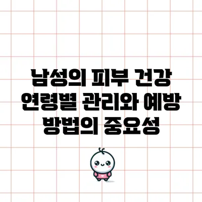 남성의 피부 건강: 연령별 관리와 예방 방법의 중요성