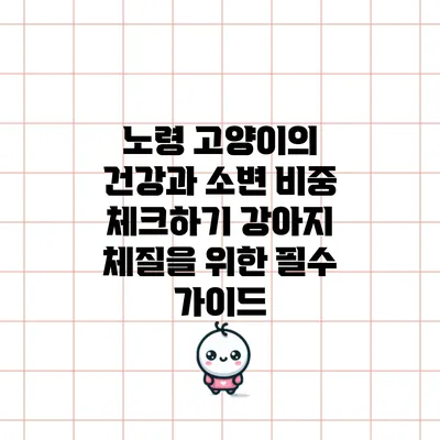 노령 고양이의 건강과 소변 비중 체크하기: 강아지 체질을 위한 필수 가이드