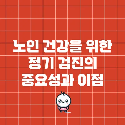 노인 건강을 위한 정기 검진의 중요성과 이점