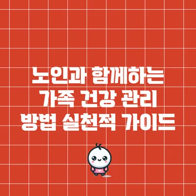 노인과 함께하는 가족 건강 관리 방법: 실천적 가이드