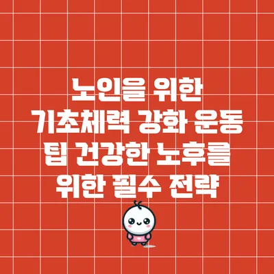 노인을 위한 기초체력 강화 운동 팁: 건강한 노후를 위한 필수 전략