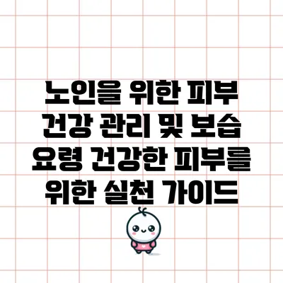 노인을 위한 피부 건강 관리 및 보습 요령: 건강한 피부를 위한 실천 가이드