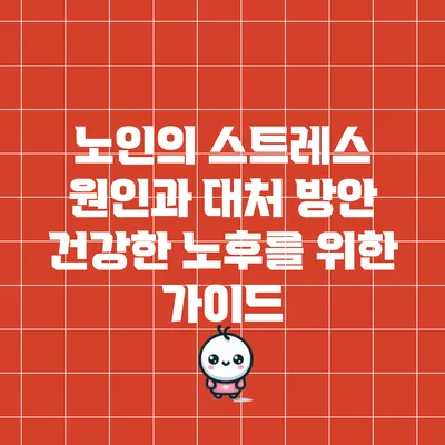 노인의 스트레스 원인과 대처 방안: 건강한 노후를 위한 가이드