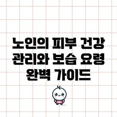 노인의 피부 건강 관리와 보습 요령 완벽 가이드