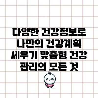 다양한 건강정보로 나만의 건강계획 세우기: 맞춤형 건강 관리의 모든 것