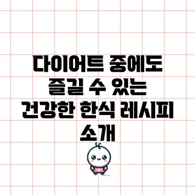 다이어트 중에도 즐길 수 있는 건강한 한식 레시피 소개