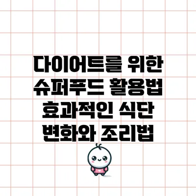 다이어트를 위한 슈퍼푸드 활용법: 효과적인 식단 변화와 조리법