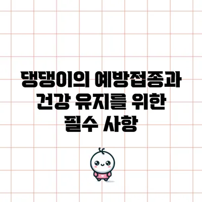 댕댕이의 예방접종과 건강 유지를 위한 필수 사항