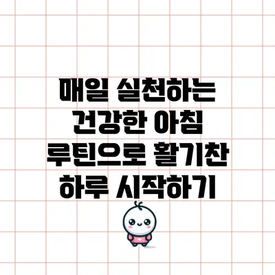 매일 실천하는 건강한 아침 루틴으로 활기찬 하루 시작하기