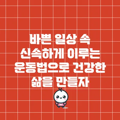 바쁜 일상 속 신속하게 이루는 운동법으로 건강한 삶을 만들자