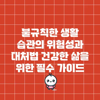 불규칙한 생활 습관의 위험성과 대처법: 건강한 삶을 위한 필수 가이드