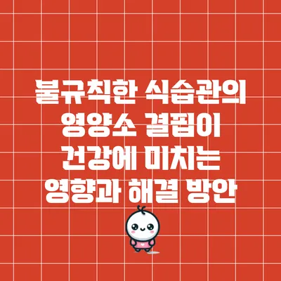 불규칙한 식습관의 영양소 결핍이 건강에 미치는 영향과 해결 방안