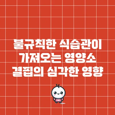 불규칙한 식습관이 가져오는 영양소 결핍의 심각한 영향