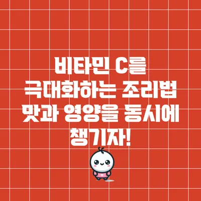 비타민 C를 극대화하는 조리법: 맛과 영양을 동시에 챙기자!