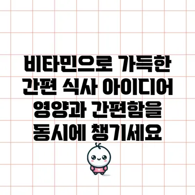 비타민으로 가득한 간편 식사 아이디어: 영양과 간편함을 동시에 챙기세요
