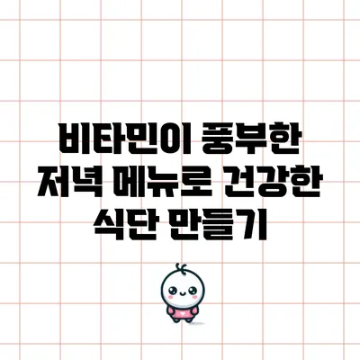 비타민이 풍부한 저녁 메뉴로 건강한 식단 만들기