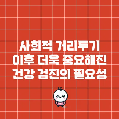 사회적 거리두기 이후 더욱 중요해진 건강 검진의 필요성