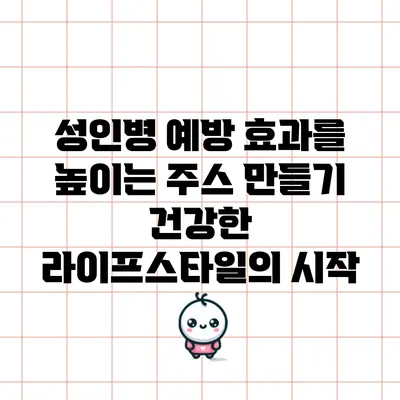 성인병 예방 효과를 높이는 주스 만들기: 건강한 라이프스타일의 시작