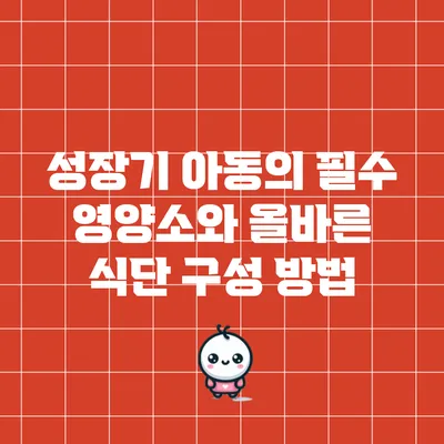 성장기 아동의 필수 영양소와 올바른 식단 구성 방법