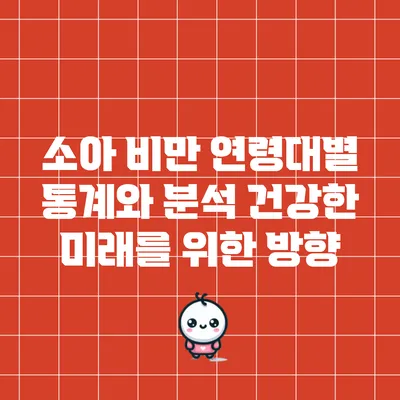 소아 비만 연령대별 통계와 분석: 건강한 미래를 위한 방향