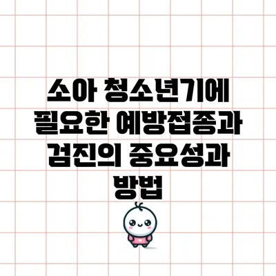 소아 청소년기에 필요한 예방접종과 검진의 중요성과 방법