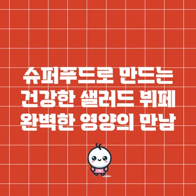 슈퍼푸드로 만드는 건강한 샐러드 뷔페: 완벽한 영양의 만남