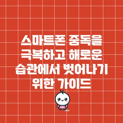 스마트폰 중독을 극복하고 해로운 습관에서 벗어나기 위한 가이드