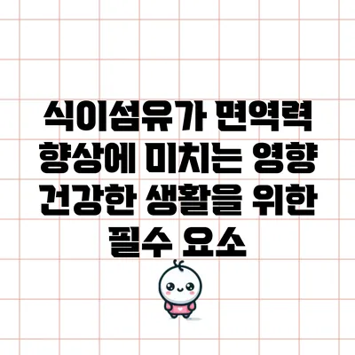 식이섬유가 면역력 향상에 미치는 영향: 건강한 생활을 위한 필수 요소