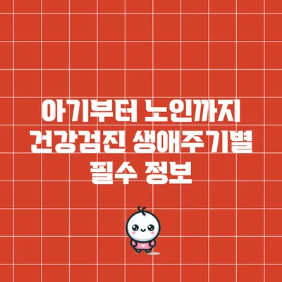 아기부터 노인까지 건강검진: 생애주기별 필수 정보