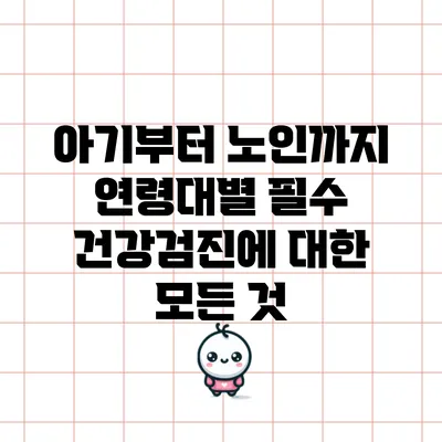 아기부터 노인까지: 연령대별 필수 건강검진에 대한 모든 것
