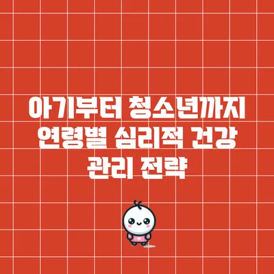 아기부터 청소년까지: 연령별 심리적 건강 관리 전략