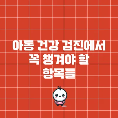 아동 건강 검진에서 꼭 챙겨야 할 항목들
