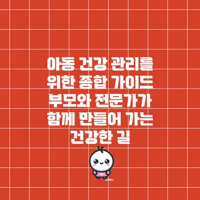 아동 건강 관리를 위한 종합 가이드: 부모와 전문가가 함께 만들어 가는 건강한 길
