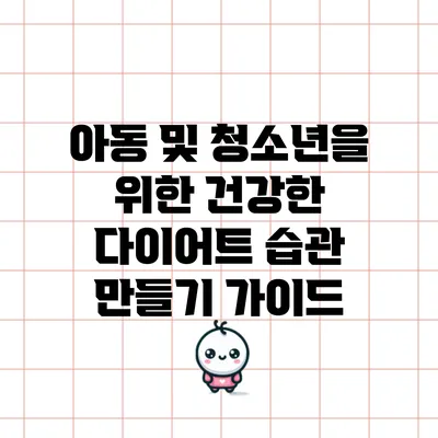 아동 및 청소년을 위한 건강한 다이어트 습관 만들기 가이드