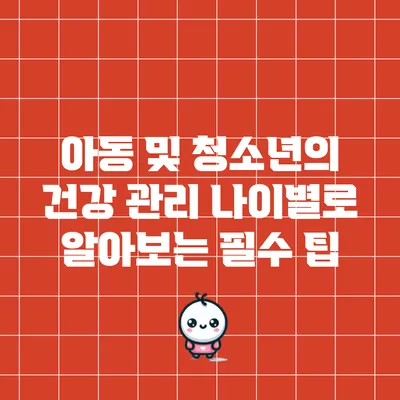 아동 및 청소년의 건강 관리: 나이별로 알아보는 필수 팁